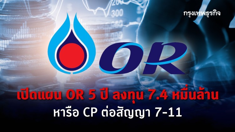 เปิดแผน OR 5 ปี ลงทุน 7.4 หมื่นล้าน หารือ CP ต่อสัญญา 'เซเว่น-อีเลฟเว่น'