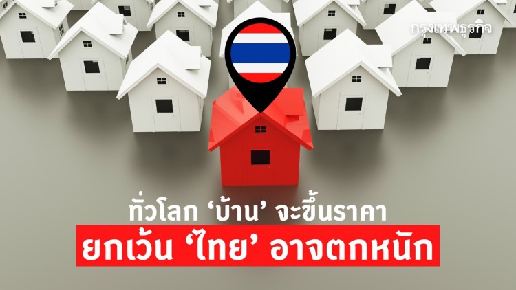 ทั่วโลก ‘บ้าน’ จะขึ้นราคา ยกเว้น ‘ไทย’ อาจตกหนัก!