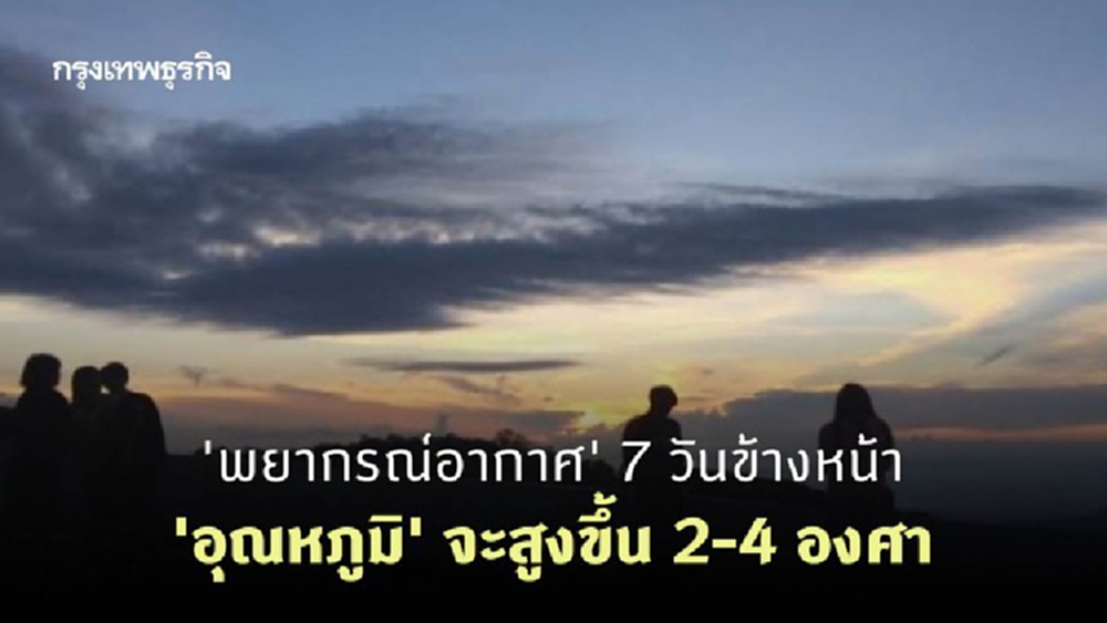 'พยากรณ์อากาศ' 7 วันข้างหน้า 'ไทยตอนบน' อุณหภูมิสูงขึ้น 2-4 องศา