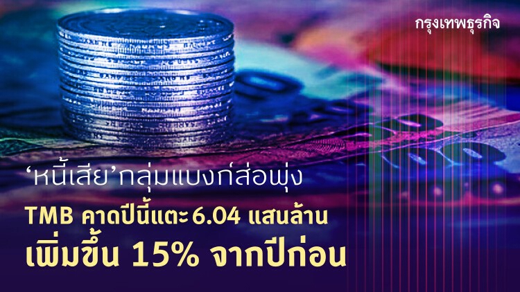 หนี้เสียกลุ่มแบงก์ส่อพุ่ง  “ทีเอ็มบี” คาดปีนี้แตะ6.04 แสนล้าน เพิ่มขึ้น15%จากปีก่อน