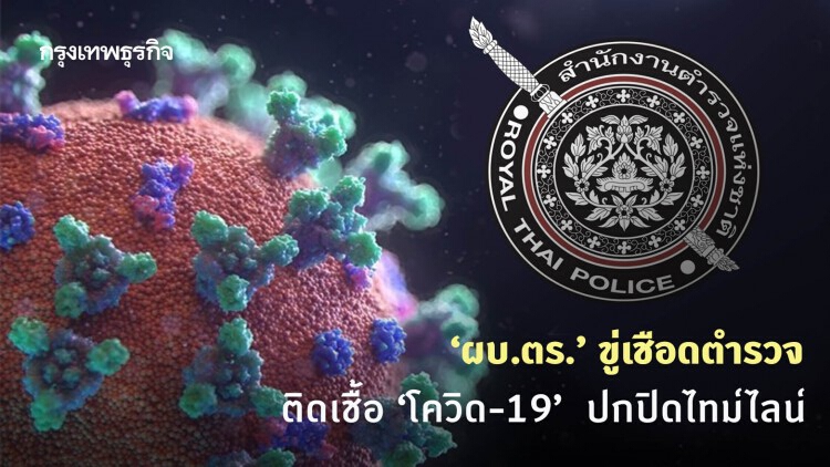 ‘ผบ.ตร.’ ขู่เชือดตำรวจติดเชื้อ ‘โควิด-19’ ปกปิดไทม์ไลน์