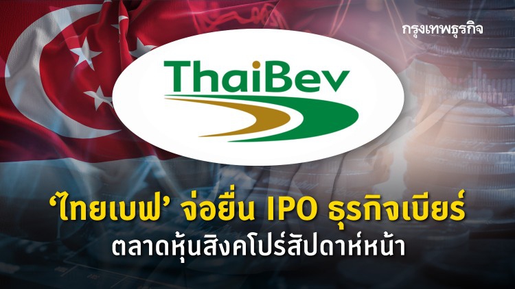 ‘ไทยเบฟ’ จ่อยื่น IPO ‘ธุรกิจเบียร์’ ตลาดหุ้นสิงคโปร์สัปดาห์หน้า