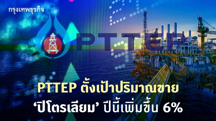 PTTEP ตั้งเป้าปริมาณขาย‘ปิโตรเลียม’ปีนี้โต6%
