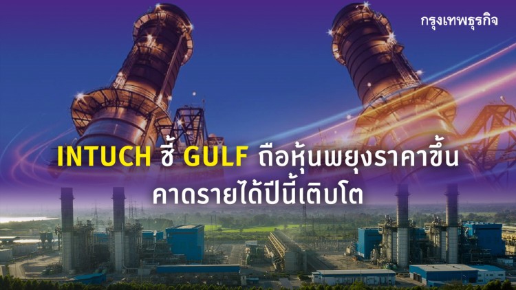 INTUCH ชี้ GULF ถือหุ้นพยุงราคาขึ้น คาดรายได้ปีนี้เติบโต