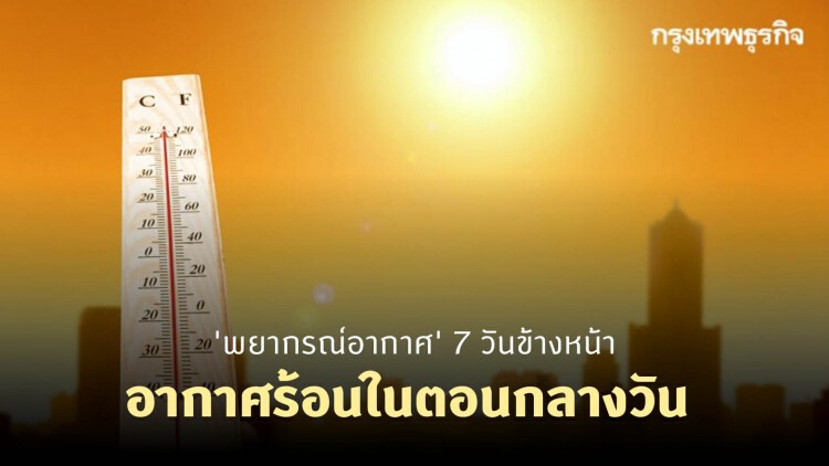 'พยากรณ์อากาศ' 7 วันข้างหน้า 'กรมอุตุนิยมวิทยา' ชี้ไทยมีอากาศร้อนในตอนกลางวัน