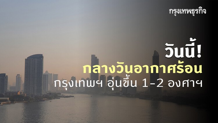 'พยากรณ์อากาศ' วันนี้ 'กรมอุตุนิยมวิทยา' ชี้ ประเทศไทยตอนบน กลางวันอากาศร้อน กรุงเทพฯ อุณหภูมิสูงขึ้น 1-2 องศาฯ