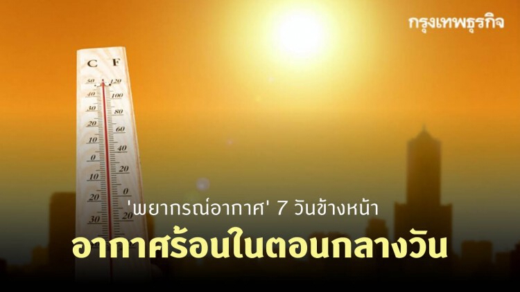 'พยากรณ์อากาศ' 7 วันข้างหน้า 'กรมอุตุนิยมวิทยา' ชี้ความร้อนปกคลุมประเทศไทยตอนบน