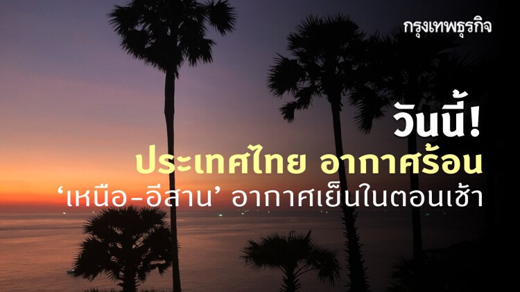 'พยากรณ์อากาศ' วันนี้ 'กรมอุตุนิยมวิทยา' ชี้ ประเทศไทย อากาศร้อน - 'เหนือ-อีสาน' อากาศเย็นในตอนเช้า