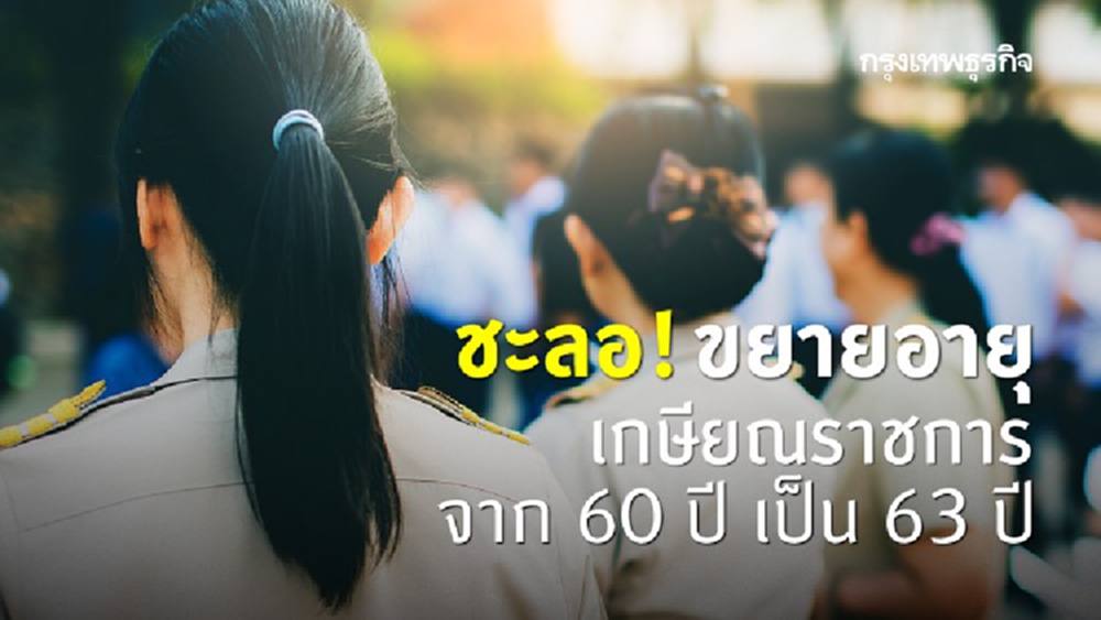 ชะลอ! ขยายอายุเกษียณราชการ จาก 60 ปี เป็น 63 ปี 