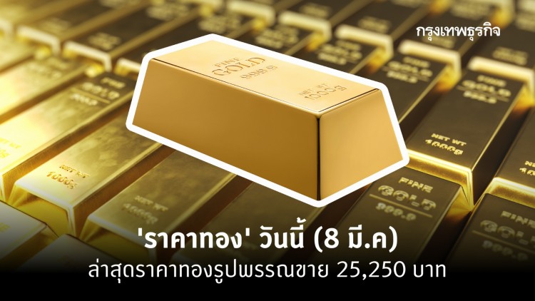 'ราคาทอง' วันนี้ (8 มี.ค) ล่าสุดราคาทองรูปพรรณขาย 25,250