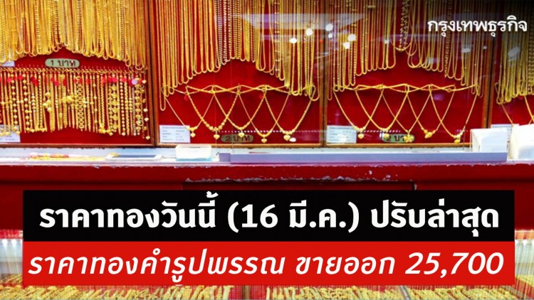 ราคาทองวันนี้ (16 มี.ค.) ปรับราคา 3 ครั้ง ราคาทองคำรูปพรรณ ขายออก 25,700