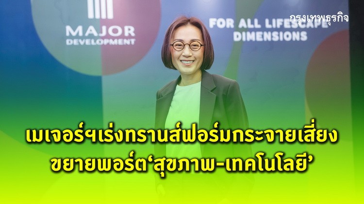 เมเจอร์ฯ เร่งทรานส์ฟอร์มกระจายเสี่ยง ขยายพอร์ต ‘สุขภาพ-เทคโนโลยี’