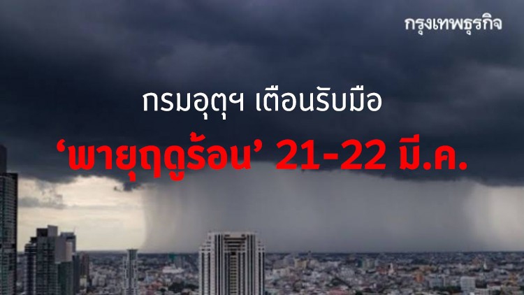 กรมอุตุฯเตือน 'พายุฤดูร้อน' ถล่มทั่วประเทศ 21-22 มี.ค. ระวัง 'ฝน' ลมกระโชกแรง