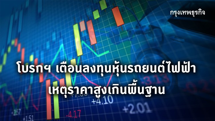 โบรกฯ เตือนลงทุนหุ้นรถยนต์ไฟฟ้า เหตุราคาสูงเกินพื้นฐาน