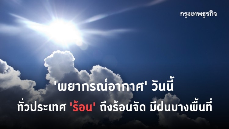 'พยากรณ์อากาศ' วันนี้ 'กรมอุตุฯ' ชี้ทั่วประเทศอากาศร้อน ถึงร้อนจัด มีฝนบางพื้นที่