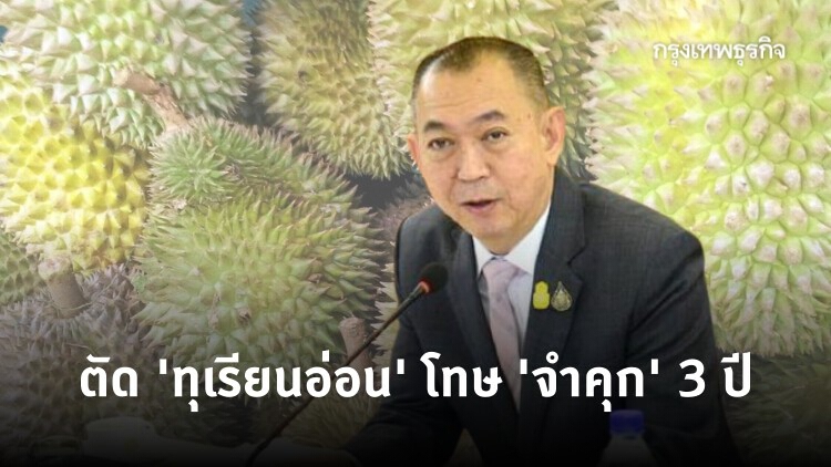 'รมว. เฉลิมชัย' สั่งคุมเข้ม ตัด 'ทุเรียนอ่อน' ตรวจพบโทษ 'จำคุก' 3 ปี