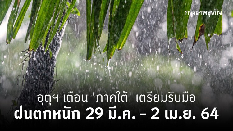 อุตุฯ เตือน 'ภาคใต้' เตรียมรับมือฝนตกหนัก 29 มี.ค. – 2 เม.ย. 64