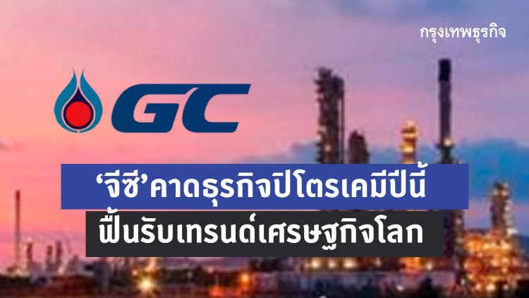 'จีซี' คาดธุรกิจปิโตรเคมีปีนี้ ฟื้นรับเทรนด์เศรษฐกิจโลก