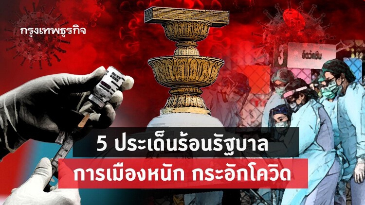  5 ประเด็นร้อนรัฐบาล  การเมืองหนัก กระอักโควิด