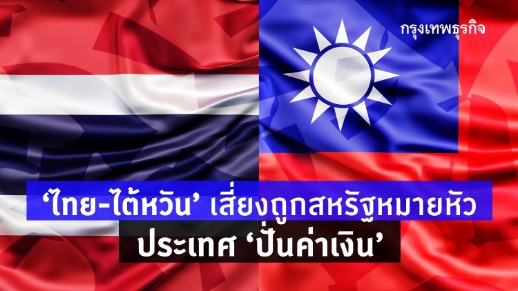 'ไทย-ไต้หวัน' เสี่ยงถูกสหรัฐหมายหัว 'ประเทศปั่นค่าเงิน'