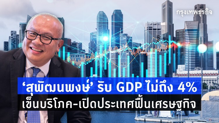 'สุพัฒนพงษ์' รับจีดีพีปีนี้โตไม่ถึง 4% เข็นบริโภค เปิดประเทศฟื้นเศรษฐกิจ