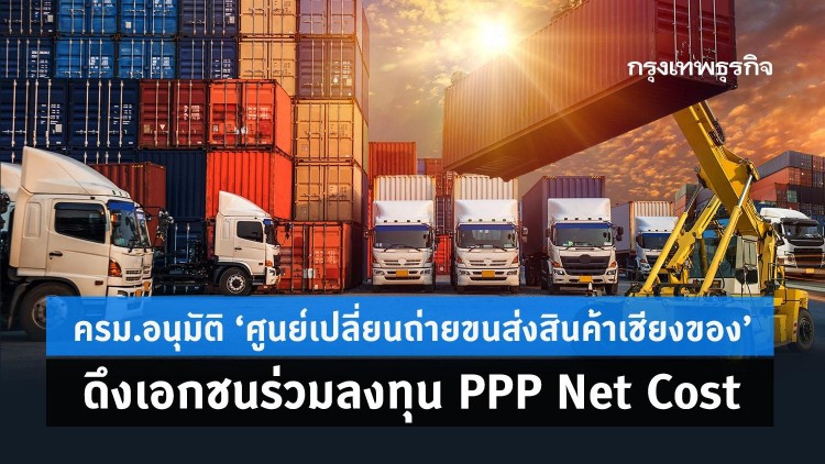 ครม.อนุมัติโครงการ 'ศูนย์เปลี่ยนถ่ายขนส่งสินค้าเชียงของ' รูปแบบลงทุน PPP Net Cost