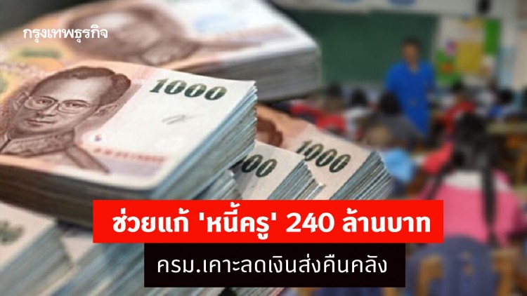 ช่วยแก้ 'หนี้ครู' 240 ล้านบาท ครม.เคาะลดเงินส่งคืนคลัง