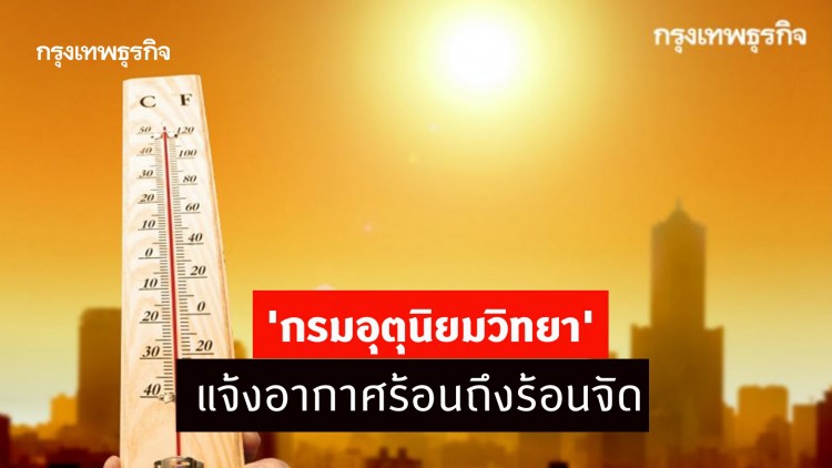 'พยากรณ์อากาศ' 7 วันข้างหน้า 'กรมอุตุนิยมวิทยา' แจ้งอากาศร้อนถึงร้อนจัด