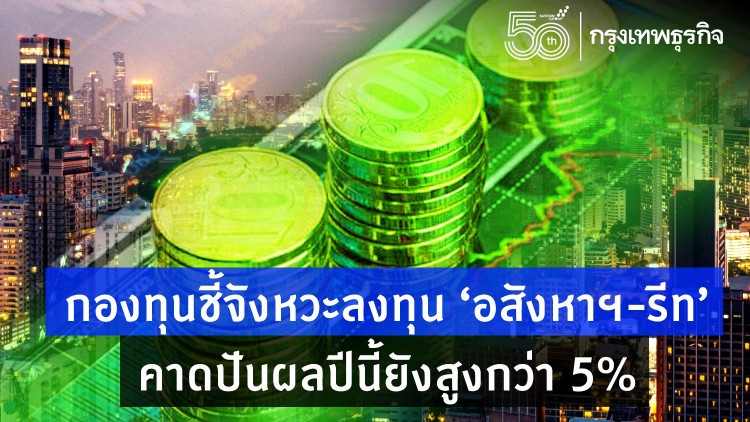 กองทุนชี้จังหวะลงทุน 'อสังหาฯ-รีท' คาดปันผลปีนี้ยังสูงกว่า 5%