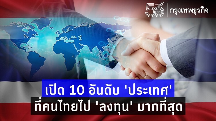 เปิด 10 อันดับ ‘ประเทศ’ ที่คนไทยไป ‘ลงทุน’มากที่สุด