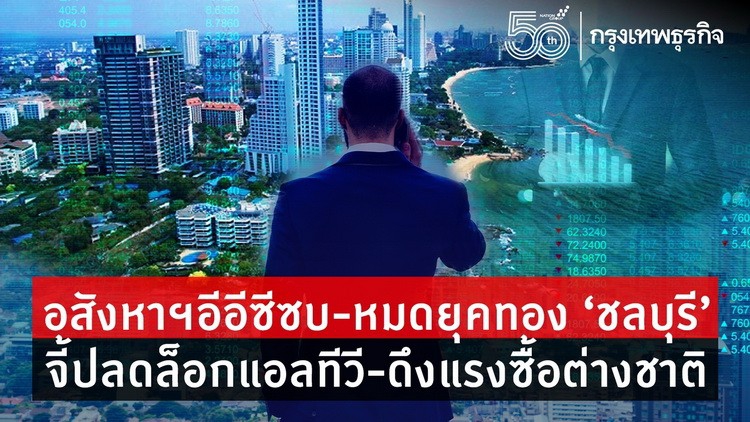 อสังหาฯอีอีซีซบ-หมดยุคทอง‘ชลบุรี’ จี้ปลดล็อกแอลทีวี-ดึงแรงซื้อต่างชาติ