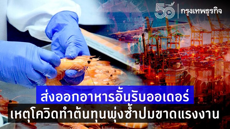 ส่งออกอาหารอั้นรับออเดอร์ เหตุโควิดทำต้นทุนพุ่งซ้ำปมขาดแรงงาน
