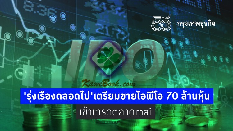  ‘รุ่งเรืองตลอดไป’ยื่นไฟลิ่งขายไอพีโอ70 ล้านหุ้น  เข้าเทรดตลาดmai