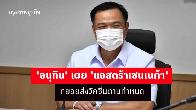 'อนุทิน' เผย 'แอสตร้าเซนเนก้า' ทยอยส่งวัคซีนตามกำหนด