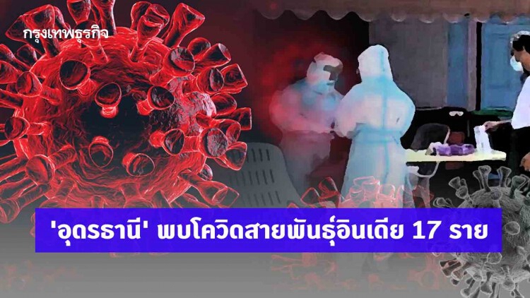 'อุดรธานี' พบโควิดสายพันธุ์อินเดีย 17 ราย โยงแคมป์คนงานหลักสี่-งานบายศรี