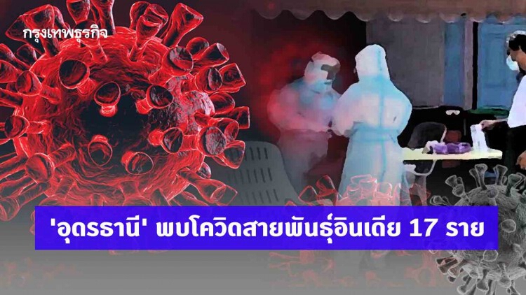 'อุดรธานี' พบโควิดสายพันธุ์อินเดีย 17 ราย โยงแคมป์คนงานหลักสี่-งานบายศรี