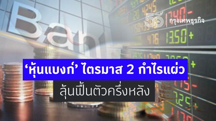 ‘หุ้นแบงก์’ ไตรมาส 2 กำไรแผ่ว ลุ้นฟื้นตัวครึ่งหลัง