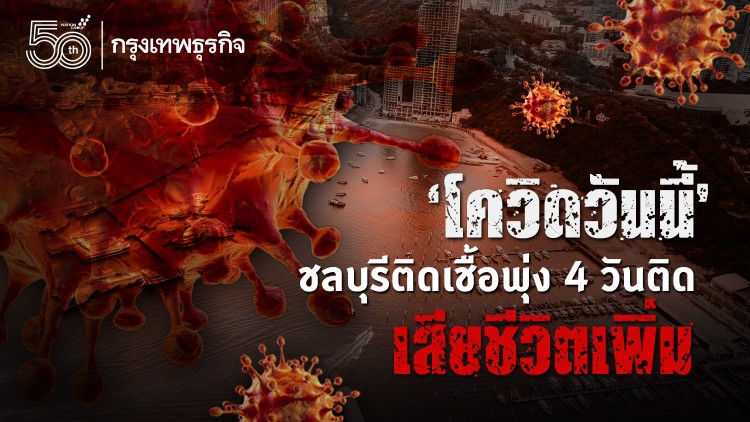 'โควิดวันนี้' ชลบุรีติดเชื้อพุ่ง 4 วันติด เสียชีวิตเพิ่ม คลัสเตอร์แคมป์แรงงานต่างด้าว
