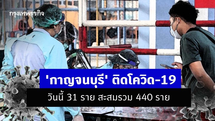 'กาญจนบุรี' ติดโควิด-19 วันนี้ 31 ราย สะสมรวม 440 ราย