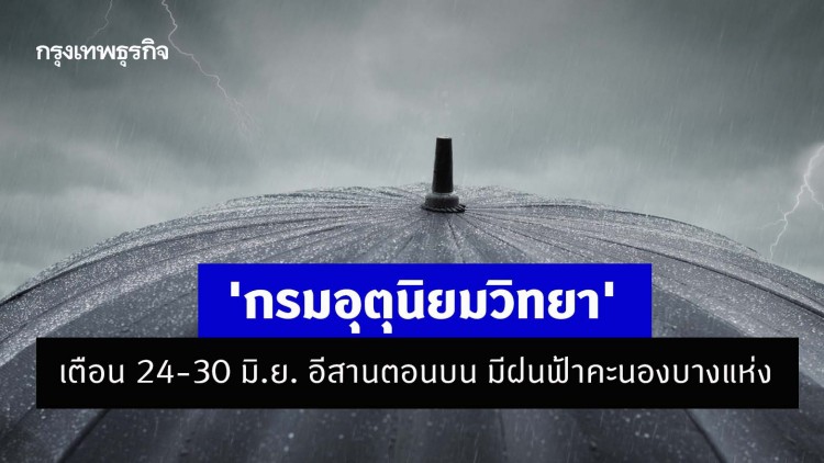 'กรมอุตุนิยมวิทยา' เตือน 24-30 มิ.ย. อีสานตอนบน มีฝนฟ้าคะนองบางแห่ง