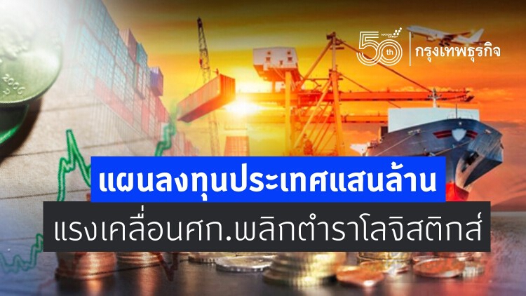 แผนลงทุนประเทศแสนล้าน  แรงเคลื่อนเศรษฐกิจ พลิกตำราโลจิสติกส์