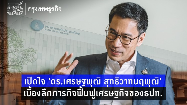เปิดใจ'ดร.เศรษฐพุฒิ สุทธิวาทนฤพุฒิ'เบื้องลึกภารกิจฟื้นฟูเศรษฐกิจของธปท.