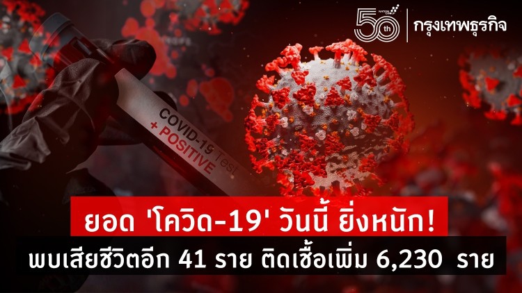 ยอด 'โควิด-19' วันนี้ ยิ่งหนัก! พบเสียชีวิตอีก 41 ราย ติดเชื้อเพิ่ม 6,230 ราย