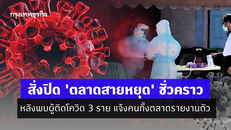 สั่งปิด 'ตลาดสายหยุด' ชั่วคราว หลังพบผู้ติดโควิด 3 ราย แจ้งคนทั้งตลาดรายงานตัว