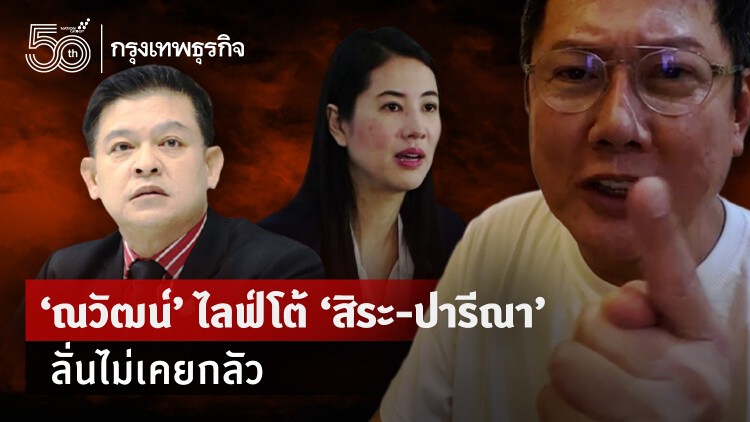 'ณวัฒน์' ไลฟ์โต้ 'สิระ-ปารีณา' ลั่นไม่เคยกลัว