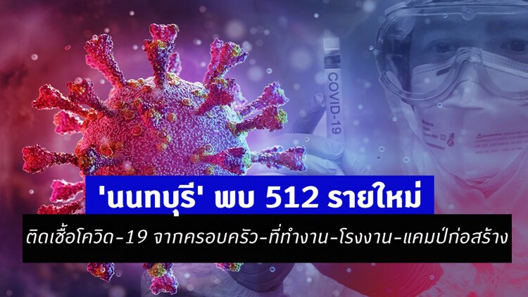 'นนทบุรี' พบ 512 รายใหม่ ผู้ติดเชื้อโควิด-19 จากครอบครัว-ที่ทำงาน-โรงงาน-แคมป์ก่อสร้าง