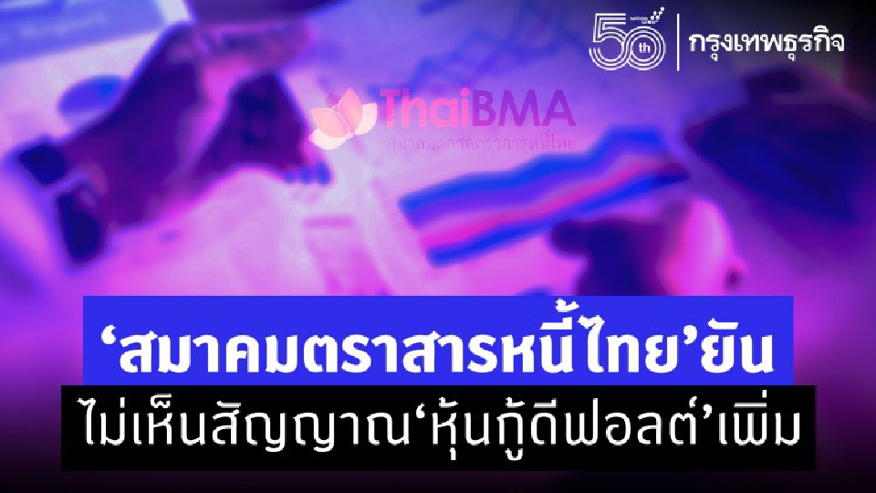 ‘สมาคมตราสารหนี้ไทย’ ยันไม่เห็นสัญญาณ’หุ้นกู้ดีฟอลต์’ เพิ่ม