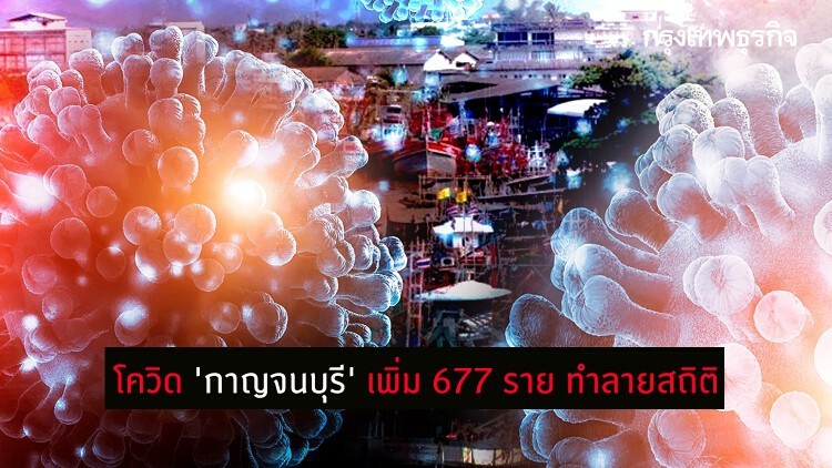 โควิด 'กาญจนบุรี' วันนี้ เพิ่ม 677 ราย ทำลายสถิติติดเชื้อสูงสุด