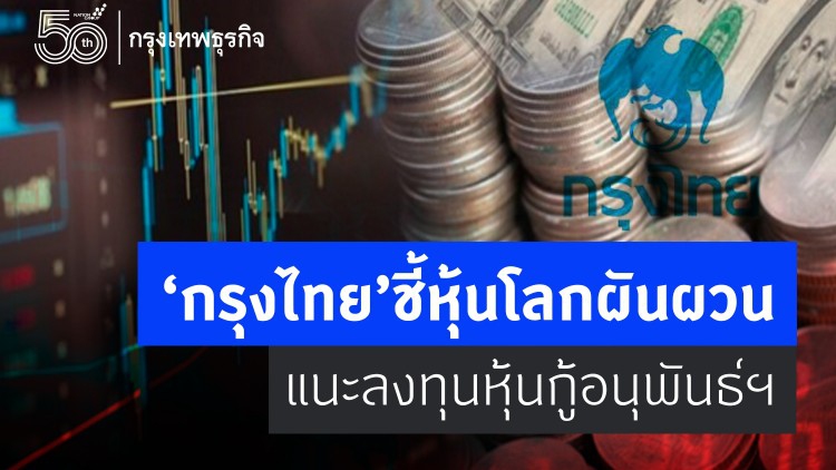 กรุงไทยชี้หุ้นโลกผันผวน แนะลงทุนหุ้นกู้อนุพันธ์แฝงรับผลตอบแทนสูง