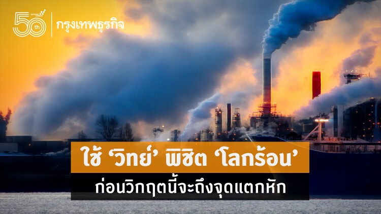 ใช้ ‘วิทย์’ พิชิต ‘โลกร้อน’ : ก่อนวิกฤต ‘การเปลี่ยนแปลงสภาพภูมิอากาศ’ ถึงจุดแตกหัก!